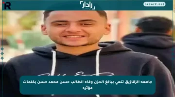 جامعة الزقازيق تنعى ببالغ الحزن وفاة الطالب حسن محمد حسن بكلمات مؤثرة